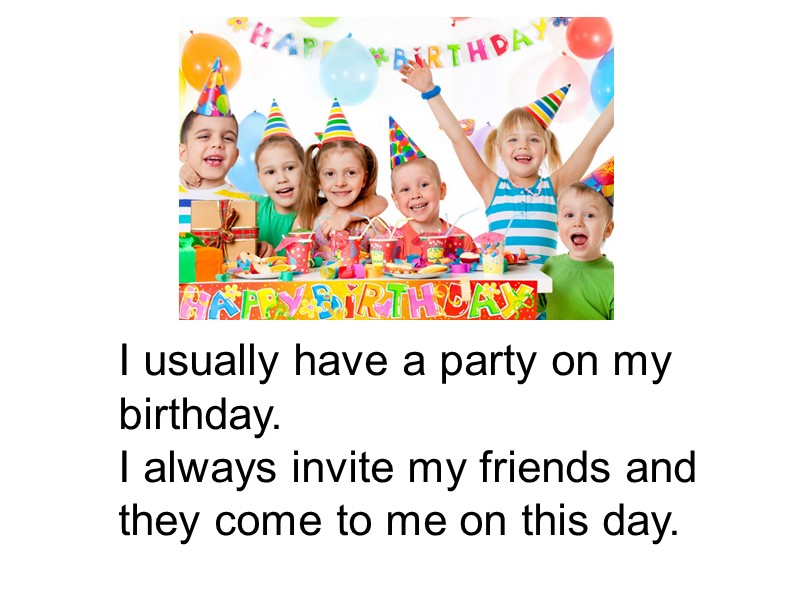I usually have a party on my birthday. I always invite my friends and